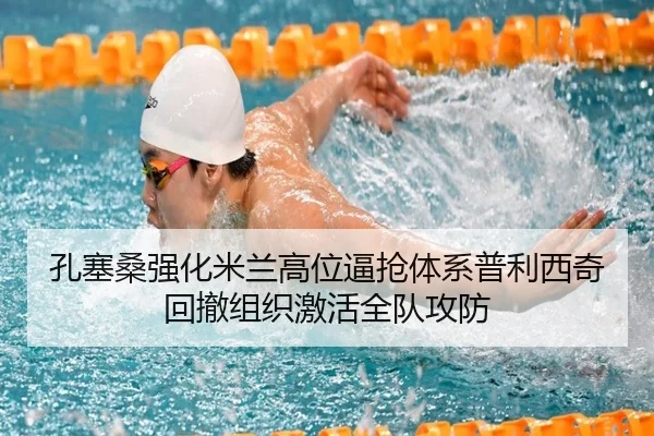 孔塞桑强化米兰高位逼抢体系普利西奇回撤组织激活全队攻防
