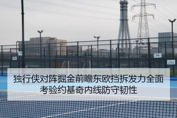 独行侠对阵掘金前瞻东欧挡拆发力全面考验约基奇内线防守韧性