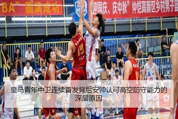 皇马青年中卫连续首发背后安帅认可高空防守能力的深层原因