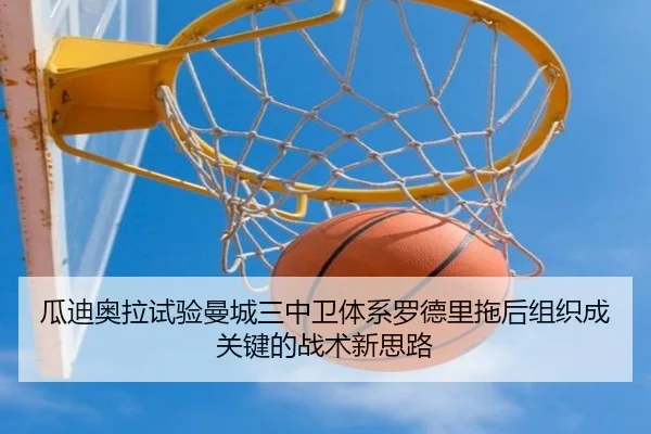 瓜迪奥拉试验曼城三中卫体系罗德里拖后组织成关键的战术新思路